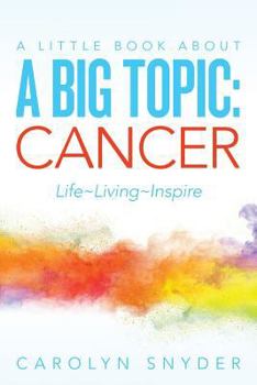 Paperback A Little Book About A Big Topic: Cancer LIfe Living Inspire Book