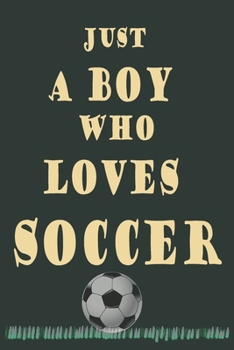 JUST A BOY WHO LOVES SOCCER: Notebook & Journal - Makes for a wonderfull Gift or for Personal Use