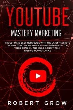 Paperback Youtube Mastery Marketing: The ultimate beginners guide with the latest secrets on how to do social media business growing a top video channel an Book