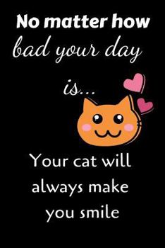 Paperback No Matter How Bad Your Day Is... Your Cat Will Always Make You Smile Book