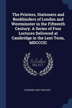 Paperback The Printers, Stationers and Bookbinders of London and Westminster in the Fifteenth Century. A Series of Four Lectures Delivered at Cambridge in the L Book