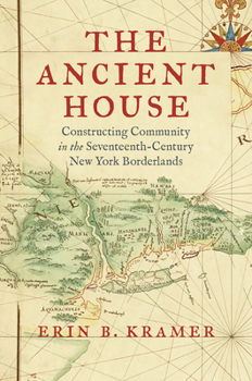 The Ancient House: Constructing Community in the Seventeenth-Century New York Borderlands (The David J. Weber Series in the New Borderlands History)