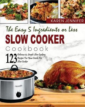 Paperback The Easy 5 Ingredients or Less Slow Cooker Cookbook: Top 123 Delicious & Simple Slow Cooking Recipes for Your Crock-Pot Slow Cooker at Home or Anywher Book