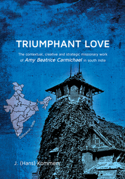 Hardcover Triumphant Love: The Contextual, Creative and Strategic Missionary Work of Amy Beatrice Carmichael in South India Book