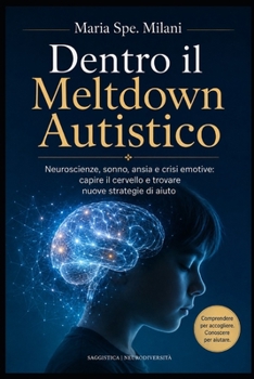 Dentro il Meltdown Autistico: Neuroscienze, sonno, ansia e crisi emotive: capire il cervello e trovare nuove strategie di aiuto (Italian Edition)