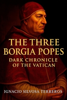 THE THREE BORGIA POPES: BLACK CHRONICLE OF THE VATICAN