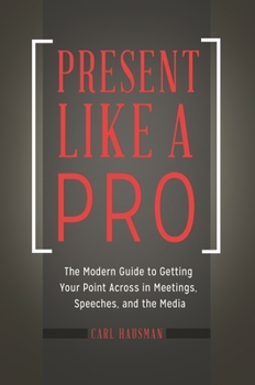 Hardcover Present Like a Pro: The Modern Guide to Getting Your Point Across in Meetings, Speeches, and the Media Book