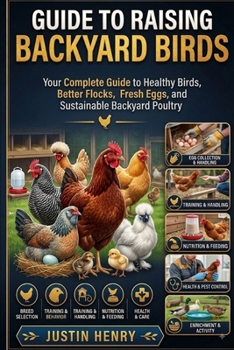 GUIDE TO RAISING BACKYARD BIRDS: Your Complete Guide to Healthy Birds, Better Flocks, Fresh Eggs, and Sustainable Backyard Poultry