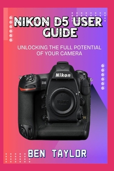 Paperback Nikon D5 User Guide: Unlocking the Full Potential of Your Camera Book