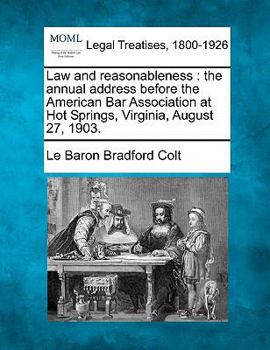 Law and reasonableness: the annual address before the American Bar Association at Hot Springs, Virginia, August 27, 1903.