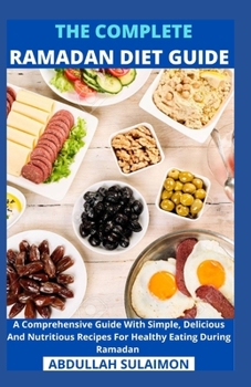 Paperback The Complete Ramadan Diet Guide: A Comprehensive Guide With Simple, Delicious And Nutritious Recipes For Healthy Eating During Ramadan Book