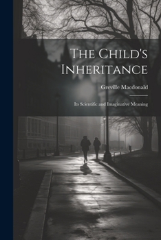 The Child's Inheritance: Its Scientific and Imaginative Meaning