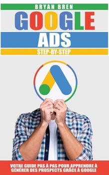 Paperback Google Ads Step-By-Step: Votre Guide Pas à Pas Pour Apprendre à Générer des Prospects Grâce à Google [French] Book