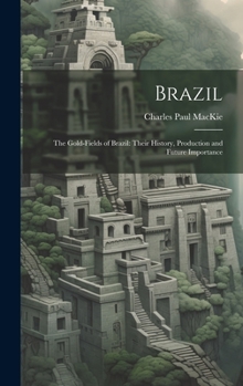 Hardcover Brazil: The Gold-Fields of Brazil: Their History, Production and Future Importance Book