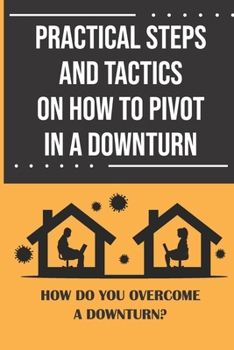 Paperback Practical Steps And Tactics On How To Pivot In A Downturn: How Do You Overcome A Downturn?: Pivoting Your Life Book