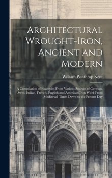 Hardcover Architectural Wrought-iron, Ancient and Modern; a Compilation of Examples From Various Sources of German, Swiss, Italian, French, English and American Book