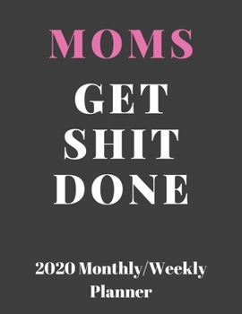 Moms Get Shit Done: 2020 Weekly & Monthly Planner, Jan 1, 2020 to Dec 31, 2020 Organizer