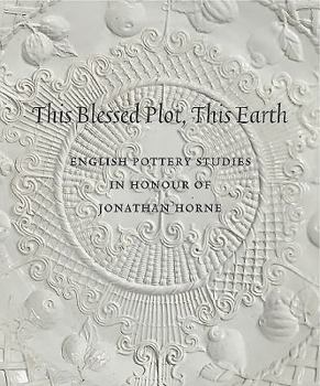 Hardcover This Blessed Plot, This Earth: English Pottery Studies in Honour of Jonathan Horne Book