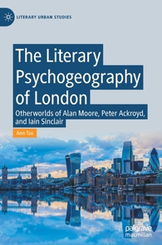 The Literary Psychogeography of London: Otherworlds of Alan Moore, Peter Ackroyd, and Ian Sinclair