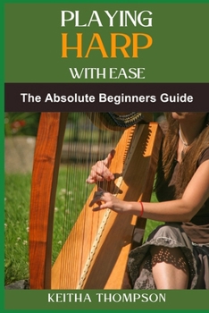 PLAYING HARP WITH EASE: A Beginner's Guide To Mastering Techniques, Chords, And Songs With Simple Tips And Proven Methods