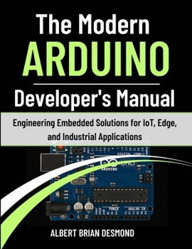 The Modern ARDUINO Developer's Manual: Engineering Embedded Solutions for IoT, Edge, and Industrial Applications (Guide on Embedded Systems)