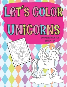 Paperback Let's Color Unicorns Coloring Book for Ages 4-8+: Full Page Designs Featuring Unicorns, Rainbows and Big Puffy Clouds Book