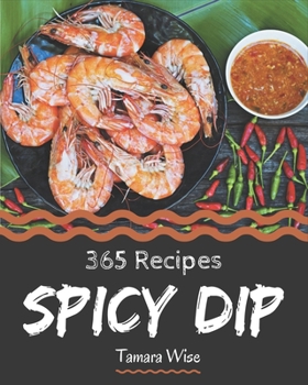 Paperback 365 Spicy Dip Recipes: Enjoy Everyday With Spicy Dip Cookbook! Book