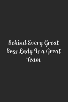 Behind Every Great Boss Lady Is a Great Team.: Lined Notebook / Journal Gift, 100 Pages, 6x9, Soft Cover, Matte Finish