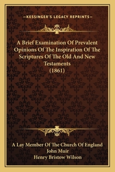 A Brief Examination of Prevalent Opinions on the Inspiration of the Scriptures of the Old and New Testaments, by a Lay Member of the Church of England [J. Muir.]