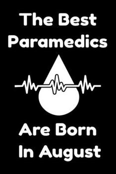 The Best Paramedics Are Born In August : Journal Gift For Women/Men/Boss/Coworkers/Colleagues/Students/Friends, Notebook Birthday Gift for Paramedics: Lined Notebook / Journal Gift, 120 Pages, 6x9.