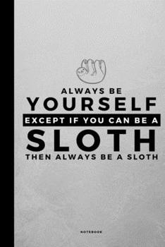 Always Be Yourself Except If You Can Be A Sloth: Small 120 Page Lined Spiritual Journal For Your Spirit Animal And Totem