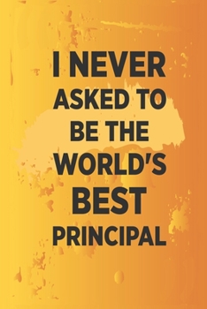 I never asked to be the World's Best Principal: Blank Notebook/Journal For Personal Use And Also Your Friend And Family