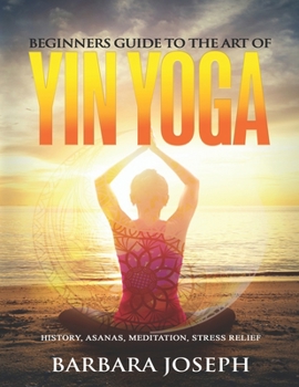 Paperback Beginners Guide to the Art of Yin Yoga: History, Asanas, Meditation, Stress Relief Book