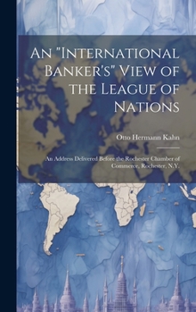 An "international banker's" view of the League of nations; an address delivered before the Rochester Chamber of commerce, Rochester, N.Y. - Primary Source Edition