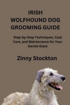 IRISH WOLFHOUND DOG GROOMING GUIDE: Step-by-Step Techniques, Coat Care, and Maintenance for Your Gentle Giant