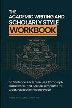 The Academic Writing And Scholarly Style Workbook: 50 Sentence-Level Exercises, Paragraph Frameworks, and Section Templates for Clear, Publication-Ready Prose