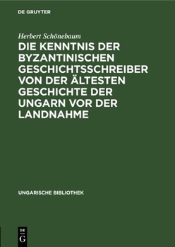 Hardcover Die Kenntnis Der Byzantinischen Geschichtsschreiber Von Der Ältesten Geschichte Der Ungarn VOR Der Landnahme [German] Book