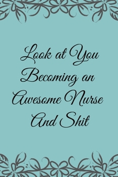Look at You Becoming an Awesome Nurse & Shit: Funny Notebook Novelty Christmas Gift for Nurse,Inspirational Thoughts and Writings Journal,Graduation Gift,Lined Blank pages,6"x9", Notes