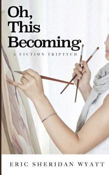 Paperback Oh, This Becoming: A Fiction Triptych Book