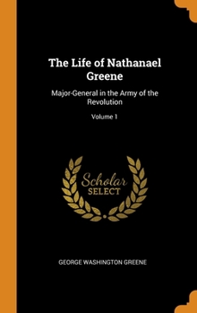 The Life of Nathanael Greene: Major-General in the Army of the Revolution; Volume 1