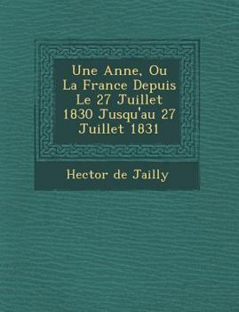 Paperback Une Ann E, Ou La France Depuis Le 27 Juillet 1830 Jusqu'au 27 Juillet 1831 [French] Book