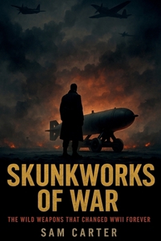 Paperback Skunkworks of War: The Wild Weapons That Changed WWII Forever Book