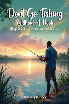 Don't Go Fishing Without A Hook: Step-by-step Premarital Guide