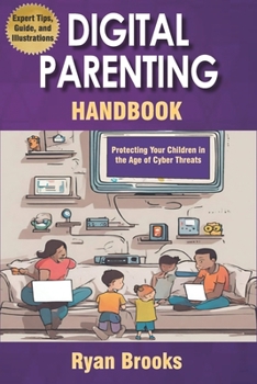 Paperback Digital Parenting Handbook: Protecting Your Children in the Age of Cyber Threats: Comprehensive Strategies to Monitor, Educate, and Empower Kids Onlin Book