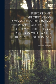 Paperback Report and Specification Accompanying One of the Prize Plans for the Supply of the City of Hamilton With Water From Burlington Bay [microform] Book