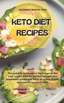 Keto Diet Recipes: The complete cookbook on the ketogenic diet. Lose weight, burn fat fast and increase your metabolism quickly and easily by eating healthy, low-calorie, low-carb foods.