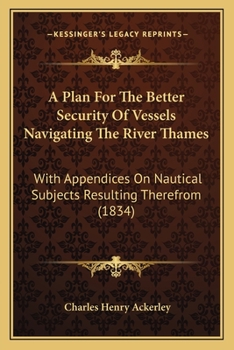 Paperback A Plan For The Better Security Of Vessels Navigating The River Thames: With Appendices On Nautical Subjects Resulting Therefrom (1834) Book