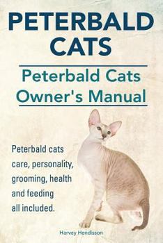 Peterbald Cats. Peterbald Cats Owners Manual. Peterbald Cats Care, Personality, Grooming, Health and Feeding All Included.