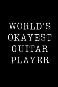 Worlds Okayest  Guitar Player: Blank Lined Journal For Taking Notes, Journaling, Funny Gift, Gag Gift For Coworker or Family Member