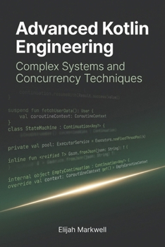 Paperback Advanced Kotlin Engineering: Complex Systems and Concurrency Techniques (Modern Kotlin Architecture) Book